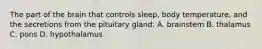 The part of the brain that controls sleep, body temperature, and the secretions from the pituitary gland: A. brainstem B. thalamus C. pons D. hypothalamus