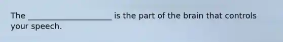 The _____________________ is the part of the brain that controls your speech.