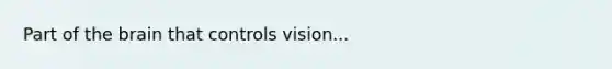 Part of <a href='https://www.questionai.com/knowledge/kLMtJeqKp6-the-brain' class='anchor-knowledge'>the brain</a> that controls vision...