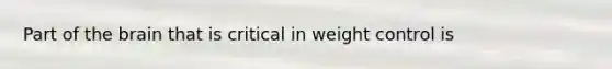 Part of the brain that is critical in weight control is