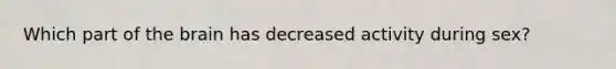 Which part of the brain has decreased activity during sex?