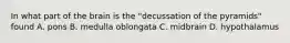 In what part of the brain is the "decussation of the pyramids" found A. pons B. medulla oblongata C. midbrain D. hypothalamus