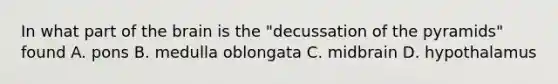 In what part of the brain is the "decussation of the pyramids" found A. pons B. medulla oblongata C. midbrain D. hypothalamus