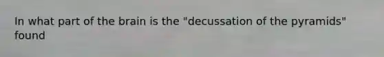 In what part of the brain is the "decussation of the pyramids" found