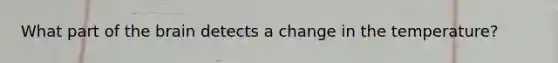 What part of <a href='https://www.questionai.com/knowledge/kLMtJeqKp6-the-brain' class='anchor-knowledge'>the brain</a> detects a change in the temperature?