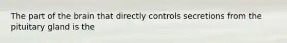 The part of the brain that directly controls secretions from the pituitary gland is the