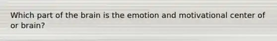 Which part of the brain is the emotion and motivational center of or brain?