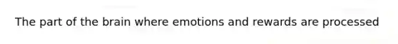 The part of the brain where emotions and rewards are processed