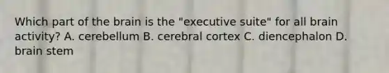 Which part of the brain is the "executive suite" for all brain activity? A. cerebellum B. cerebral cortex C. diencephalon D. brain stem