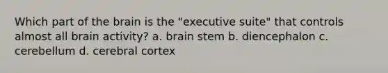 Which part of the brain is the "executive suite" that controls almost all brain activity? a. brain stem b. diencephalon c. cerebellum d. cerebral cortex