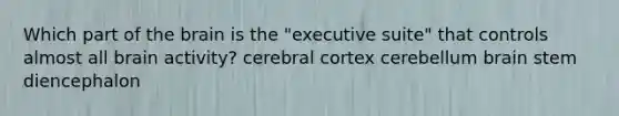 Which part of the brain is the "executive suite" that controls almost all brain activity? cerebral cortex cerebellum brain stem diencephalon