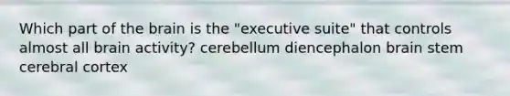 Which part of <a href='https://www.questionai.com/knowledge/kLMtJeqKp6-the-brain' class='anchor-knowledge'>the brain</a> is the "executive suite" that controls almost all brain activity? cerebellum diencephalon brain stem cerebral cortex