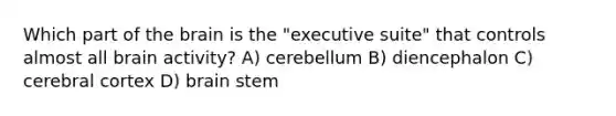 Which part of the brain is the "executive suite" that controls almost all brain activity? A) cerebellum B) diencephalon C) cerebral cortex D) brain stem