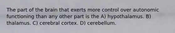 The part of the brain that exerts more control over autonomic functioning than any other part is the A) hypothalamus. B) thalamus. C) cerebral cortex. D) cerebellum.