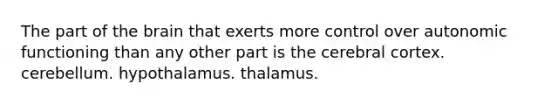 The part of the brain that exerts more control over autonomic functioning than any other part is the cerebral cortex. cerebellum. hypothalamus. thalamus.