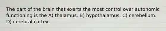 The part of the brain that exerts the most control over autonomic functioning is the A) thalamus. B) hypothalamus. C) cerebellum. D) cerebral cortex.