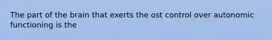 The part of <a href='https://www.questionai.com/knowledge/kLMtJeqKp6-the-brain' class='anchor-knowledge'>the brain</a> that exerts the ost control over autonomic functioning is the