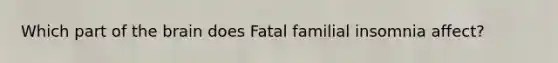Which part of the brain does Fatal familial insomnia affect?