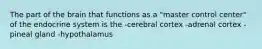 The part of the brain that functions as a "master control center" of the endocrine system is the -cerebral cortex -adrenal cortex -pineal gland -hypothalamus