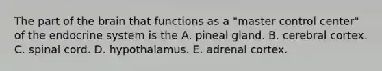 The part of the brain that functions as a "master control center" of the endocrine system is the A. pineal gland. B. cerebral cortex. C. spinal cord. D. hypothalamus. E. adrenal cortex.