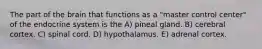 The part of the brain that functions as a "master control center" of the endocrine system is the A) pineal gland. B) cerebral cortex. C) spinal cord. D) hypothalamus. E) adrenal cortex.