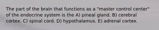 The part of the brain that functions as a "master control center" of the endocrine system is the A) pineal gland. B) cerebral cortex. C) spinal cord. D) hypothalamus. E) adrenal cortex.