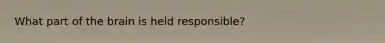 What part of the brain is held responsible?