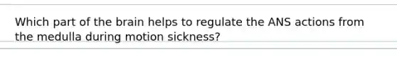 Which part of the brain helps to regulate the ANS actions from the medulla during motion sickness?