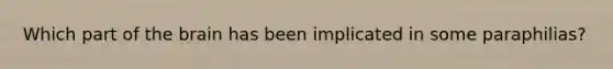 Which part of the brain has been implicated in some paraphilias?