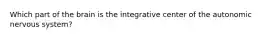 Which part of the brain is the integrative center of the autonomic nervous system?