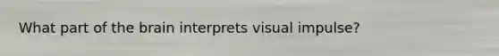 What part of <a href='https://www.questionai.com/knowledge/kLMtJeqKp6-the-brain' class='anchor-knowledge'>the brain</a> interprets visual impulse?