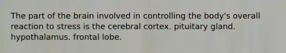 The part of <a href='https://www.questionai.com/knowledge/kLMtJeqKp6-the-brain' class='anchor-knowledge'>the brain</a> involved in controlling the body's overall reaction to stress is the cerebral cortex. pituitary gland. hypothalamus. frontal lobe.