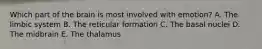 Which part of the brain is most involved with emotion? A. The limbic system B. The reticular formation C. The basal nuclei D. The midbrain E. The thalamus