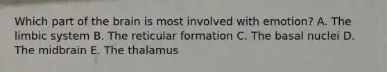 Which part of <a href='https://www.questionai.com/knowledge/kLMtJeqKp6-the-brain' class='anchor-knowledge'>the brain</a> is most involved with emotion? A. The limbic system B. The reticular formation C. The basal nuclei D. The midbrain E. The thalamus