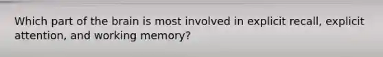 Which part of the brain is most involved in explicit recall, explicit attention, and working memory?