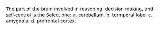 The part of the brain involved in reasoning, decision making, and self-control is the Select one: a. cerebellum. b. termporal lobe. c. amygdala. d. prefrontal cortex.