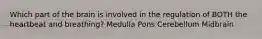 Which part of the brain is involved in the regulation of BOTH the heartbeat and breathing? Medulla Pons Cerebellum Midbrain