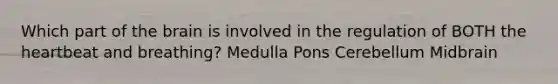 Which part of the brain is involved in the regulation of BOTH the heartbeat and breathing? Medulla Pons Cerebellum Midbrain