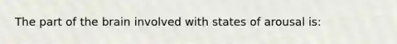 The part of the brain involved with states of arousal is: