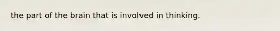 the part of the brain that is involved in thinking.