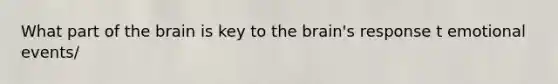 What part of the brain is key to the brain's response t emotional events/