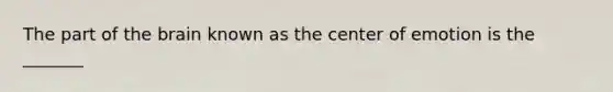 The part of the brain known as the center of emotion is the _______