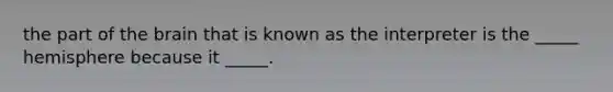 the part of the brain that is known as the interpreter is the _____ hemisphere because it _____.
