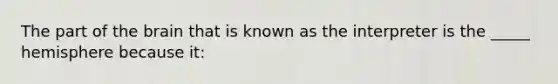 The part of the brain that is known as the interpreter is the _____ hemisphere because it: