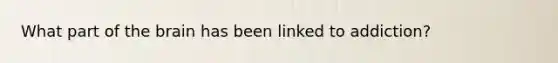 What part of the brain has been linked to addiction?