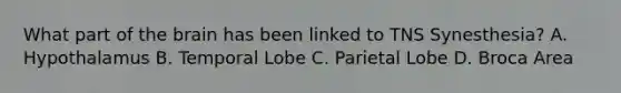 What part of the brain has been linked to TNS Synesthesia? A. Hypothalamus B. Temporal Lobe C. Parietal Lobe D. Broca Area