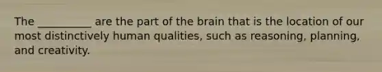 The __________ are the part of the brain that is the location of our most distinctively human qualities, such as reasoning, planning, and creativity.