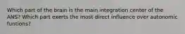 Which part of the brain is the main integration center of the ANS? Which part exerts the most direct influence over autonomic funtions?