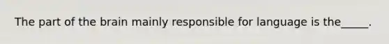 The part of the brain mainly responsible for language is the_____.