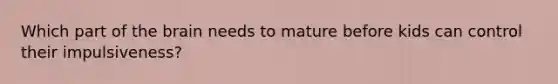 Which part of the brain needs to mature before kids can control their impulsiveness?